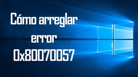 cómo resolver el error de windows 0x80070057